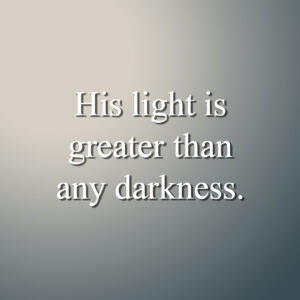 his light is greater than any darkness